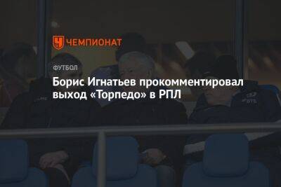 Борис Игнатьев прокомментировал выход «Торпедо» в РПЛ