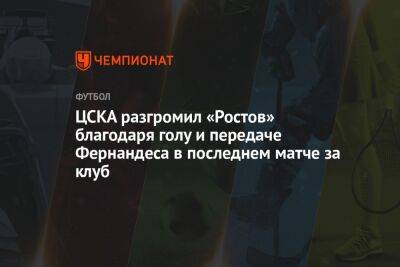 ЦСКА разгромил «Ростов» благодаря голу и передаче Фернандеса в последнем матче за клуб