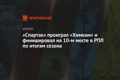 «Спартак» проиграл «Химкам» и финишировал на 10-м месте в РПЛ по итогам сезона