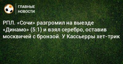 РПЛ. «Сочи» разгромил на выезде «Динамо» (5:1) и взял серебро, оставив москвичей с бронзой. У Кассьерры хет-трик