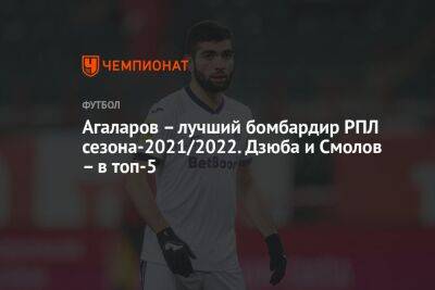 Агаларов – лучший бомбардир РПЛ сезона-2021/2022. Дзюба и Смолов – в топ-5