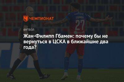 Жан-Филипп Гбамен: почему бы не вернуться в ЦСКА в ближайшие два года?