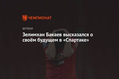Зелимхан Бакаев высказался о своём будущем в «Спартаке»