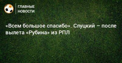 «Всем большое спасибо». Слуцкий – после вылета «Рубина» из РПЛ