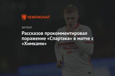 Рассказов прокомментировал поражение «Спартака» в матче с «Химками»