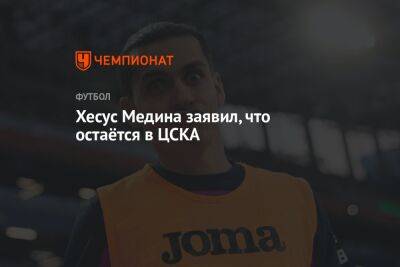 Хесус Медина заявил, что остаётся в ЦСКА