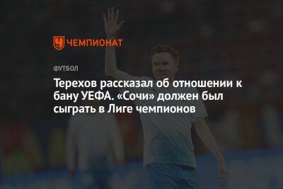 Терехов рассказал об отношении к бану УЕФА. «Сочи» должен был сыграть в Лиге чемпионов