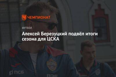 Алексей Березуцкий подвёл итоги сезона для ЦСКА