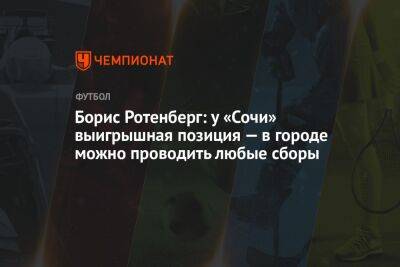 Борис Ротенберг: у «Сочи» выигрышная позиция — в городе можно проводить любые сборы