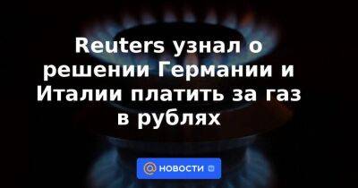 Владимир Путин - Reuters узнал о решении Германии и Италии платить за газ в рублях - smartmoney.one - Москва - Россия - Италия - Германия - Берлин - Брюссель - Reuters