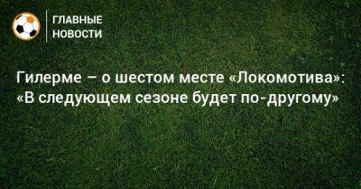 Гилерме – о шестом месте «Локомотива»: «В следующем сезоне будет по-другому»