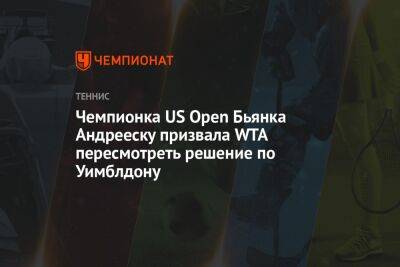 Чемпионка US Open Бьянка Андрееску призвала WTA пересмотреть решение по Уимблдону