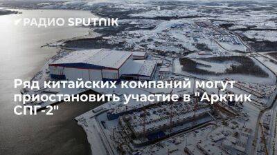 Газета SCMP: пять китайских компаний могут остановить производство оборудования для проекта "Арктик СПГ-2"