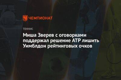 Александра Зверева - Миша Зверев с оговорками поддержал решение ATP лишить Уимблдон рейтинговых очков - championat.com - Германия