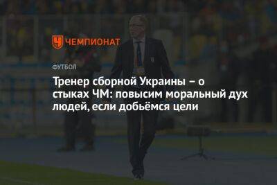 Тренер сборной Украины — о стыках ЧМ: повысим моральный дух людей, если добьёмся цели