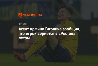 Агент Армина Гиговича сообщил, что игрок вернётся в «Ростов» летом