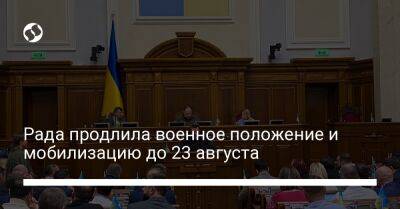 Рада продлила военное положение и мобилизацию до 23 августа
