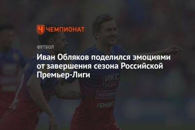 Иван Обляков поделился эмоциями от завершения сезона Российской Премьер-Лиги