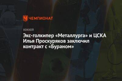 Экс-голкипер «Металлурга» и ЦСКА Илья Проскуряков заключил контракт с «Бураном»