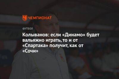 Колыванов: если «Динамо» будет вальяжно играть, то и от «Спартака» получит, как от «Сочи»