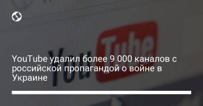 YouTube удалил более 9 000 каналов c российской пропагандой о войне в Украине