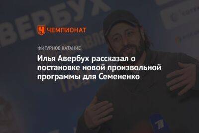 Илья Авербух рассказал о постановке новой произвольной программы для Семененко