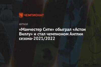 «Манчестер Сити» обыграл «Астон Виллу» и стал чемпионом Англии сезона-2021/2022