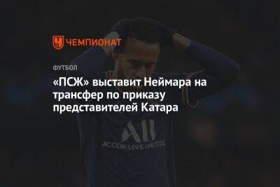 «ПСЖ» выставит Неймара на трансфер по приказу представителей Катара