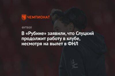 В «Рубине» заявили, что Слуцкий продолжит работу в клубе, несмотря на вылет в ФНЛ