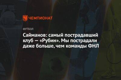 Сайманов: самый пострадавший клуб — «Рубин». Мы пострадали даже больше, чем команды ФНЛ