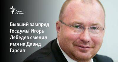 Бывший зампред Госдумы Игорь Лебедев сменил имя на Давид Гарсия