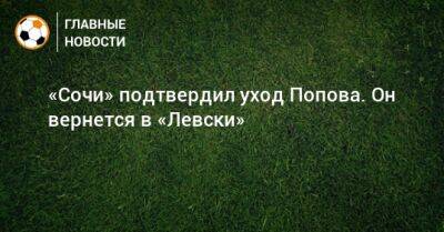 Ивелин Попов - «Сочи» подтвердил уход Попова. Он вернется в «Левски» - bombardir.ru - Сочи