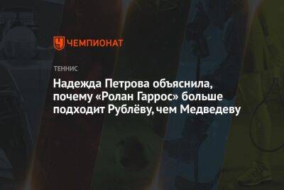 Надежда Петрова объяснила, почему «Ролан Гаррос» больше подходит Рублёву, чем Медведеву