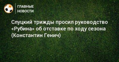 Слуцкий трижды просил руководство «Рубина» об отставке по ходу сезона (Константин Генич)