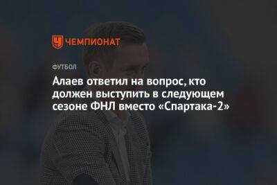 Алаев ответил на вопрос, кто должен выступить в следующем сезоне ФНЛ вместо «Спартака-2»