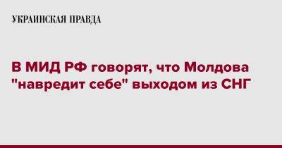 В МИД РФ говорят, что Молдова "навредит себе" выходом из СНГ