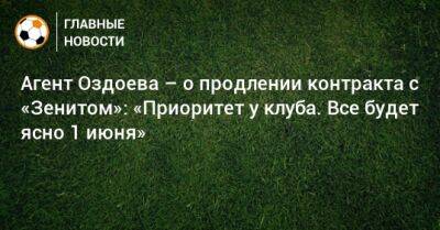 Агент Оздоева – о продлении контракта с «Зенитом»: «Приоритет у клуба. Все будет ясно 1 июня»