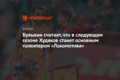 Булыкин считает, что в следующем сезоне Худяков станет основным голкипером «Локомотива»