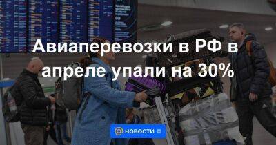 Авиаперевозки в РФ в апреле упали на 30%