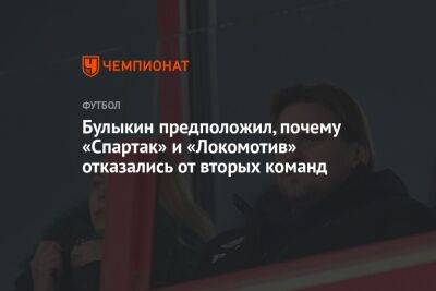 Булыкин предположил, почему «Спартак» и «Локомотив» отказались от вторых команд