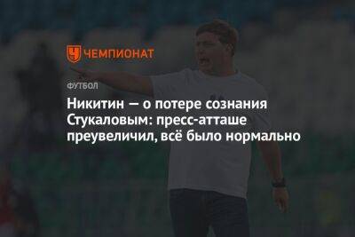 Никитин — о потере сознания Стукаловым: пресс-атташе преувеличил, всё было нормально