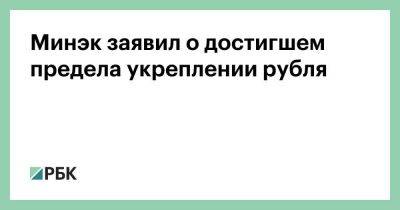Минэк заявил о достигшем предела укреплении рубля