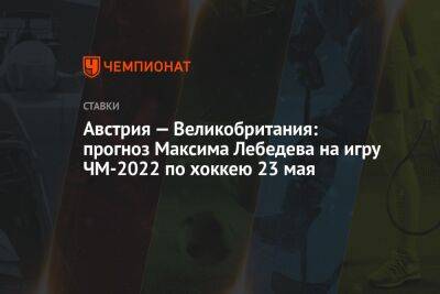 Австрия — Великобритания: прогноз Максима Лебедева на игру ЧМ-2022 по хоккею 23 мая