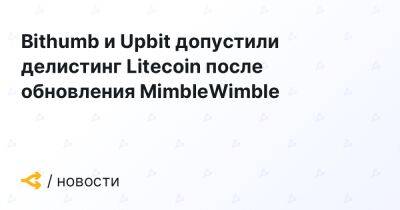 Bithumb и Upbit допустили делистинг Litecoin после обновления MimbleWimble - forklog.com - Южная Корея