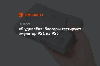 «Я удивлён»: блогеры тестируют эмулятор PS1 на PS5