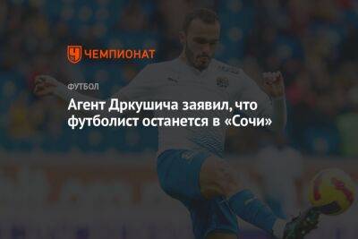 Агент Дркушича заявил, что футболист останется в «Сочи»