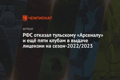 РФС отказал тульскому «Арсеналу» и ещё пяти клубам в выдаче лицензии на сезон-2022/2023