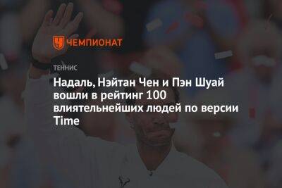 Надаль, Нэйтан Чен и Пэн Шуай вошли в рейтинг 100 влиятельнейших людей по версии Time