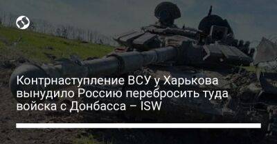 Контрнаступление ВСУ у Харькова вынудило Россию перебросить туда войска с Донбасса – ISW