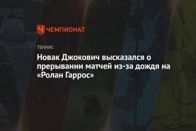 Новак Джокович высказался о прерывании матчей из-за дождя на «Ролан Гаррос»
